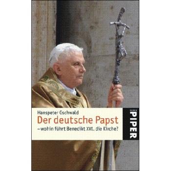 Oschwald, Hanspeter: Der Deutsche Papst - Wohin führt Benedikt XVI die Kirche?